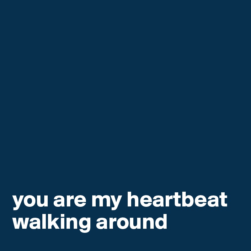 







you are my heartbeat walking around