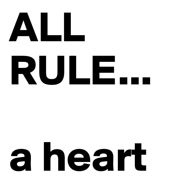 ALL
RULE...

a heart