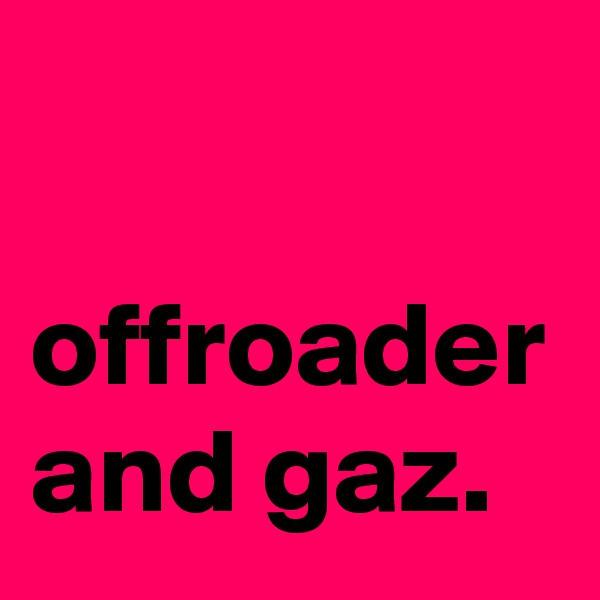 

offroader and gaz. 