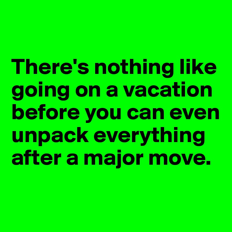 

There's nothing like going on a vacation before you can even unpack everything after a major move.

