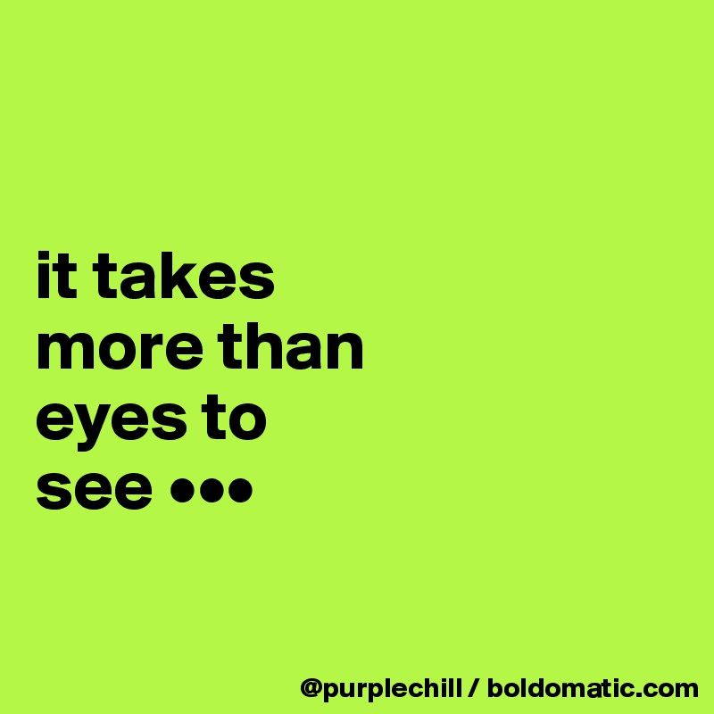 


it takes 
more than 
eyes to 
see •••

