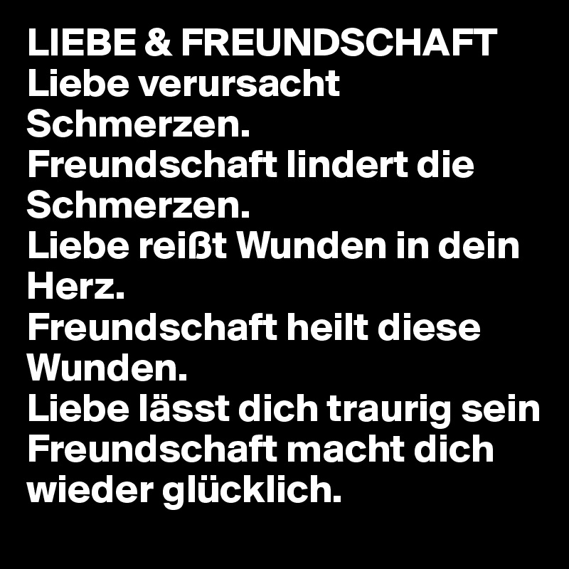 Liebe Freundschaft Liebe Verursacht Schmerzen Freundschaft Lindert Die Schmerzen Liebe Reisst Wunden In Dein Herz Freundschaft Heilt Diese Wunden Liebe Lasst Dich Traurig Sein Freundschaft Macht Dich Wieder Glucklich Post