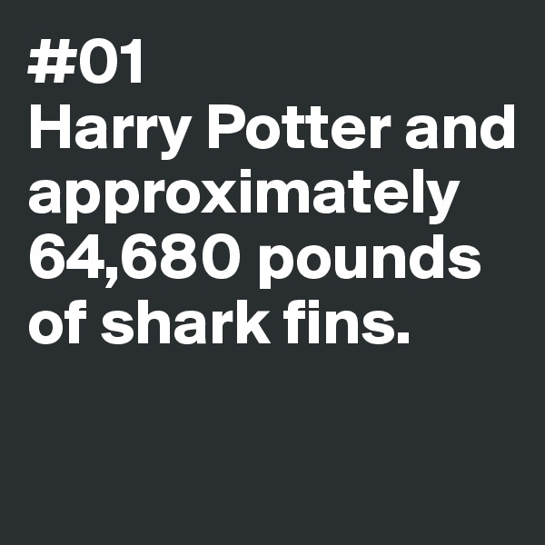 #01
Harry Potter and
approximately 64,680 pounds of shark fins. 

