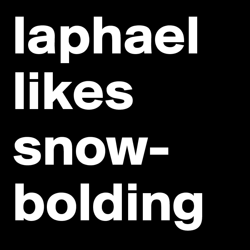 laphael likes snow-
bolding