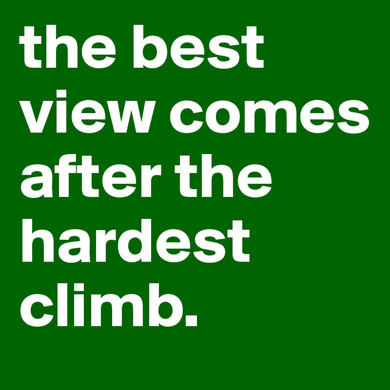 the best view comes after the hardest climb. - Post by lili13 on Boldomatic