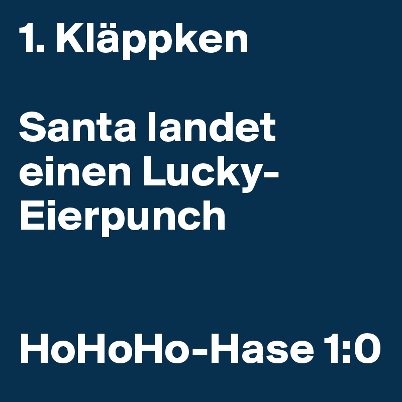 1. Kläppken 

Santa landet einen Lucky-Eierpunch


HoHoHo-Hase 1:0