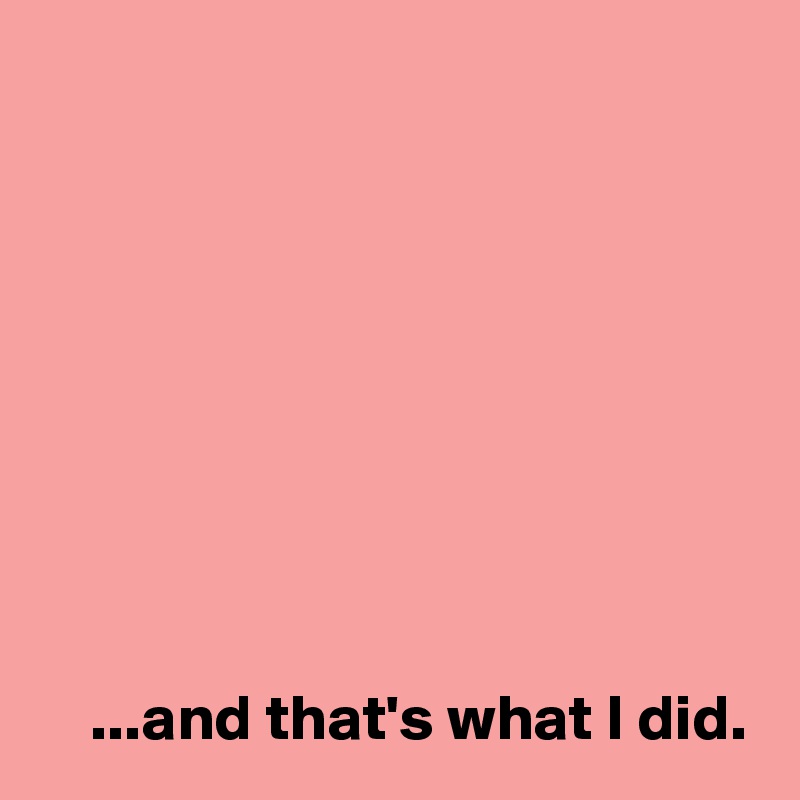 








 
    ...and that's what I did.