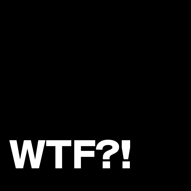 


WTF?!