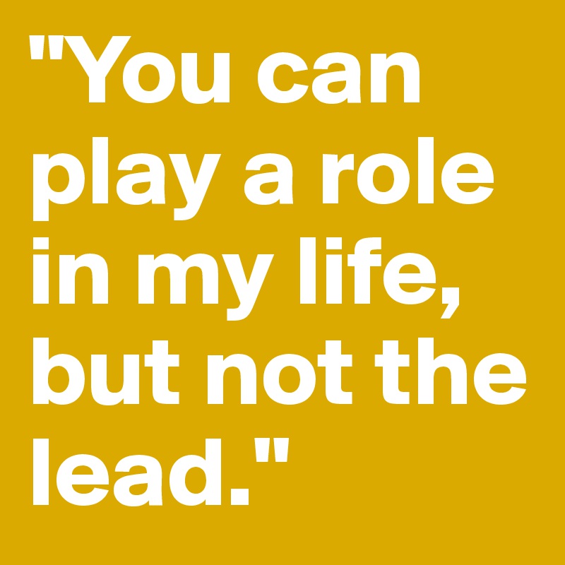 "You can play a role in my life, but not the lead."