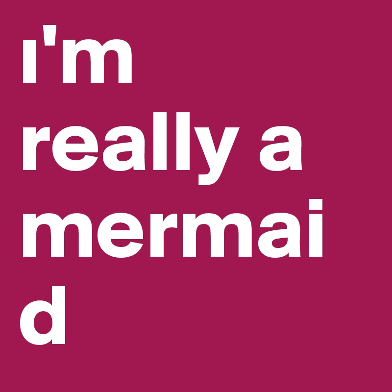 i'm really a mermaid