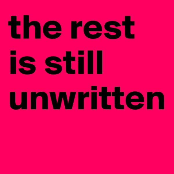 the rest is still unwritten
