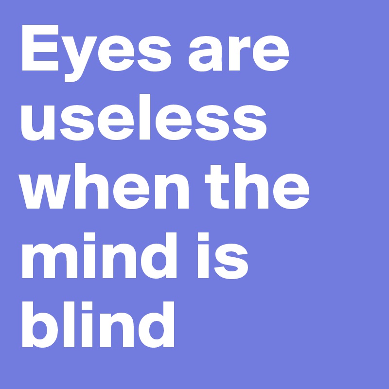 Eyes are useless when the mind is blind