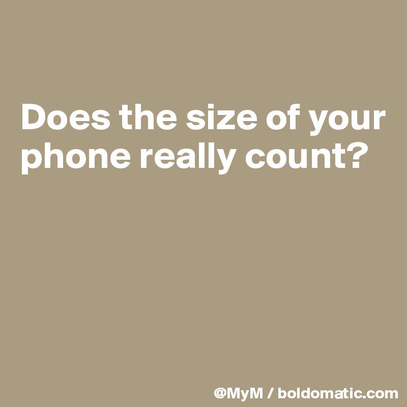

Does the size of your phone really count?




