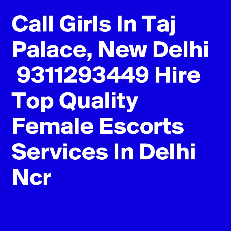 Call Girls In Taj Palace, New Delhi
 9311293449 Hire Top Quality Female Escorts Services In Delhi Ncr
