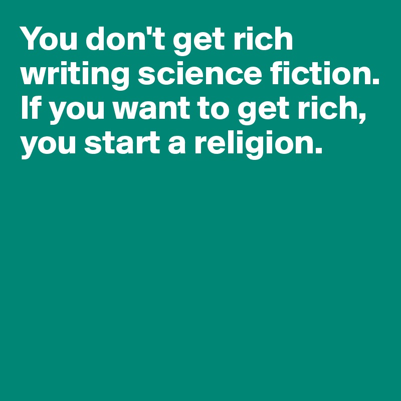You don't get rich writing science fiction. If you want to get rich,
you start a religion.





