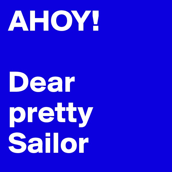 AHOY!

Dear pretty Sailor