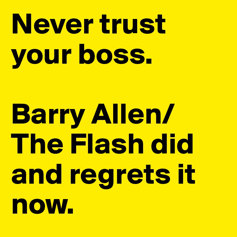 Never trust your boss.

Barry Allen/The Flash did and regrets it now.