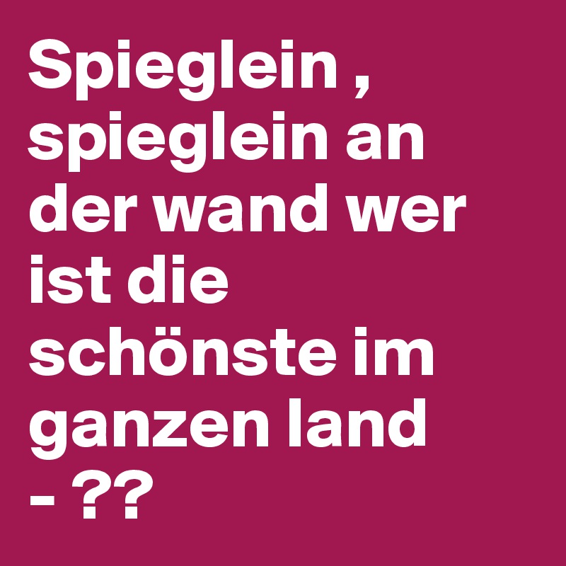 Spieglein , spieglein an der wand wer ist die schönste im ganzen land - ??