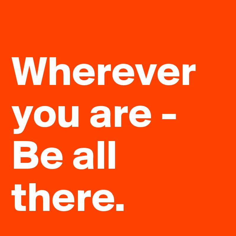 
Wherever you are - Be all there.