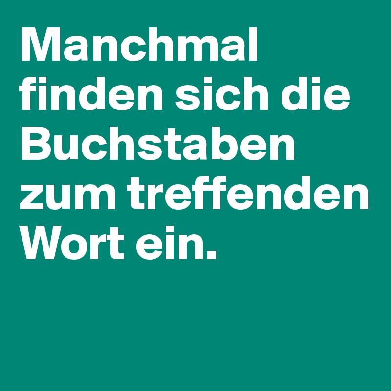 Manchmal finden sich die Buchstaben zum treffenden Wort ein.

