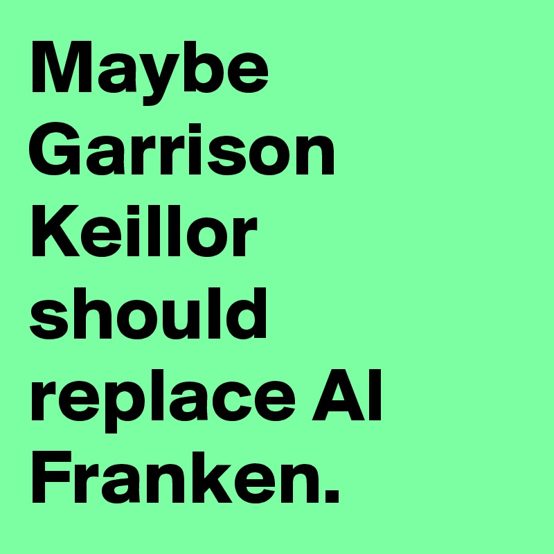 Maybe Garrison Keillor should replace Al Franken.