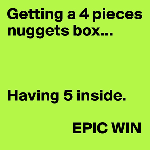 Getting a 4 pieces nuggets box...



Having 5 inside.
                     
                    EPIC WIN