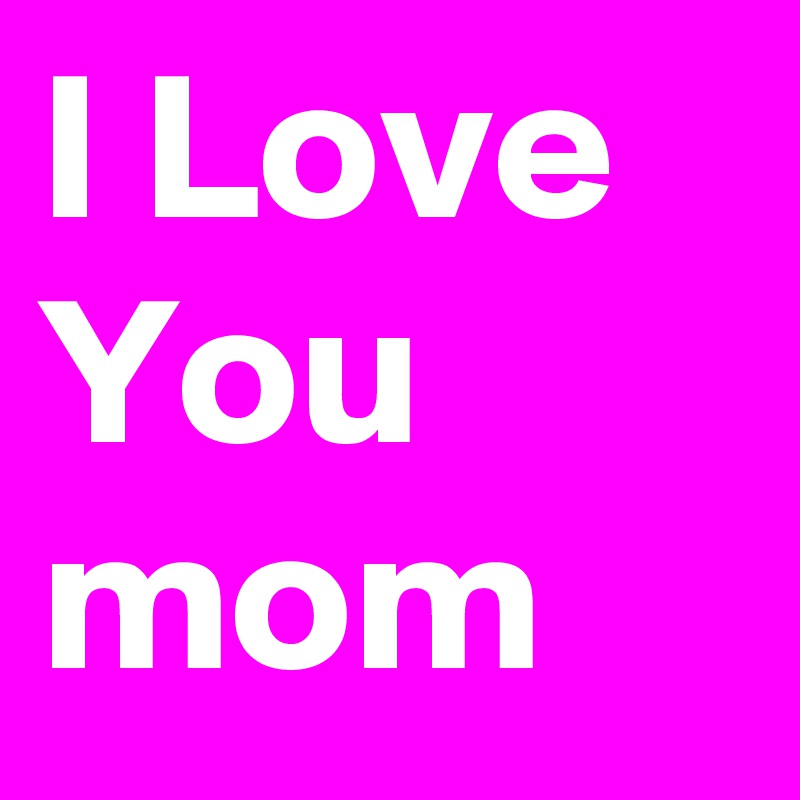 I Love You mom