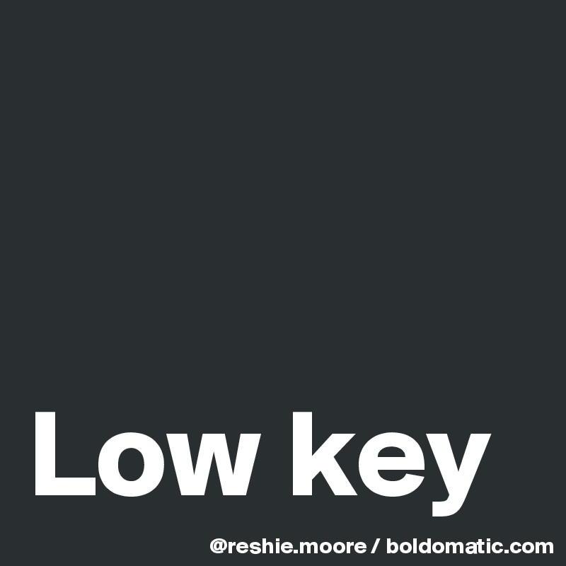 


Low key