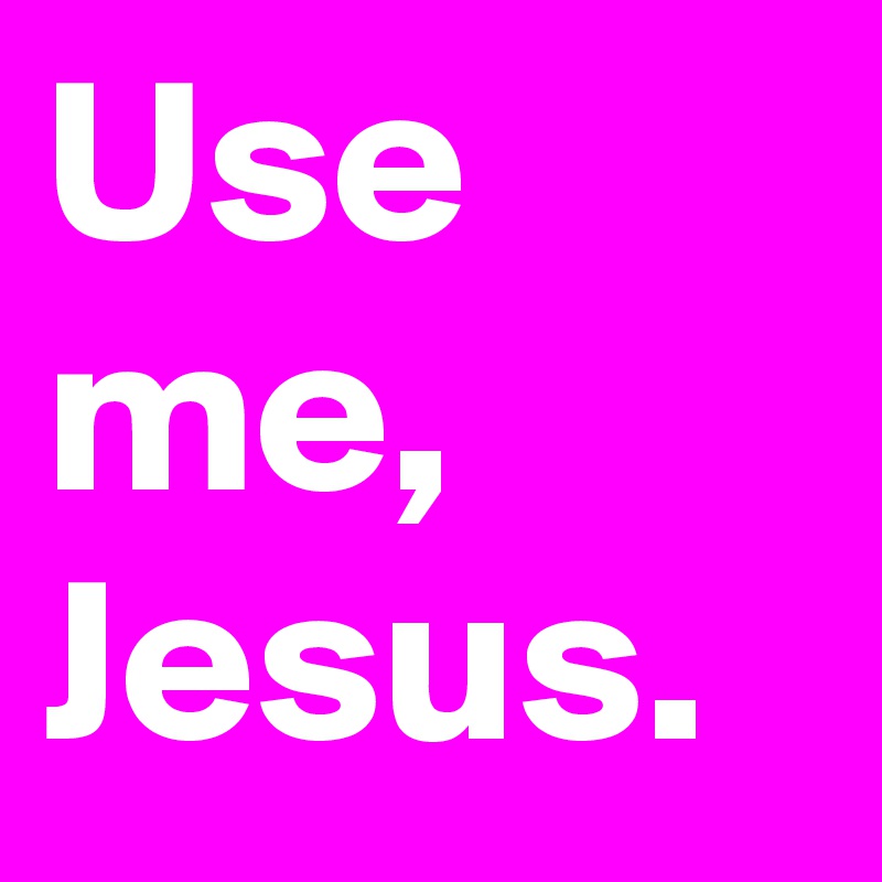 Use me, Jesus.