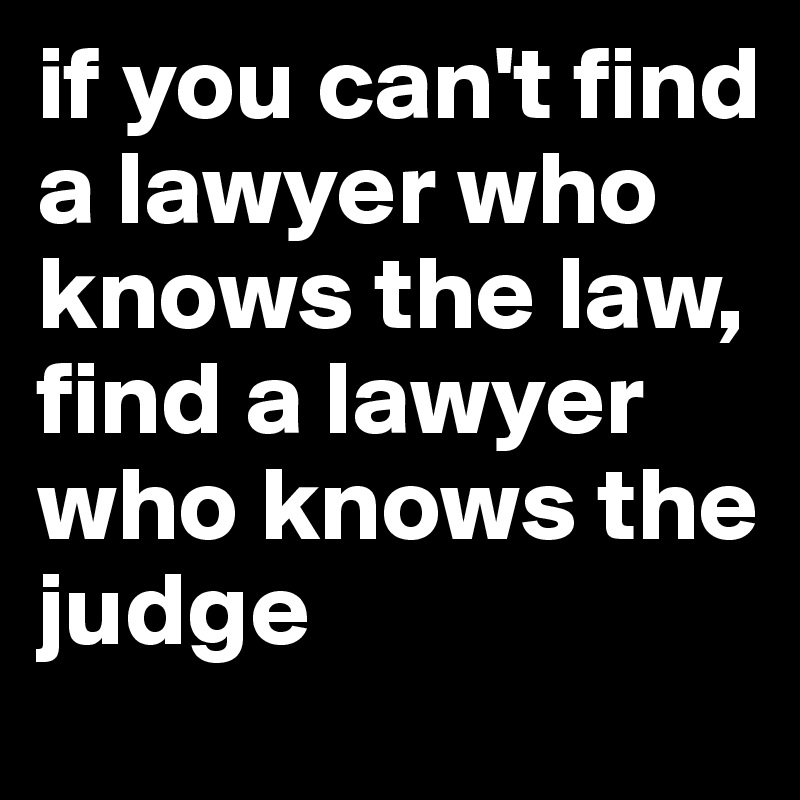 if you can't find a lawyer who knows the law, find a lawyer who knows the judge