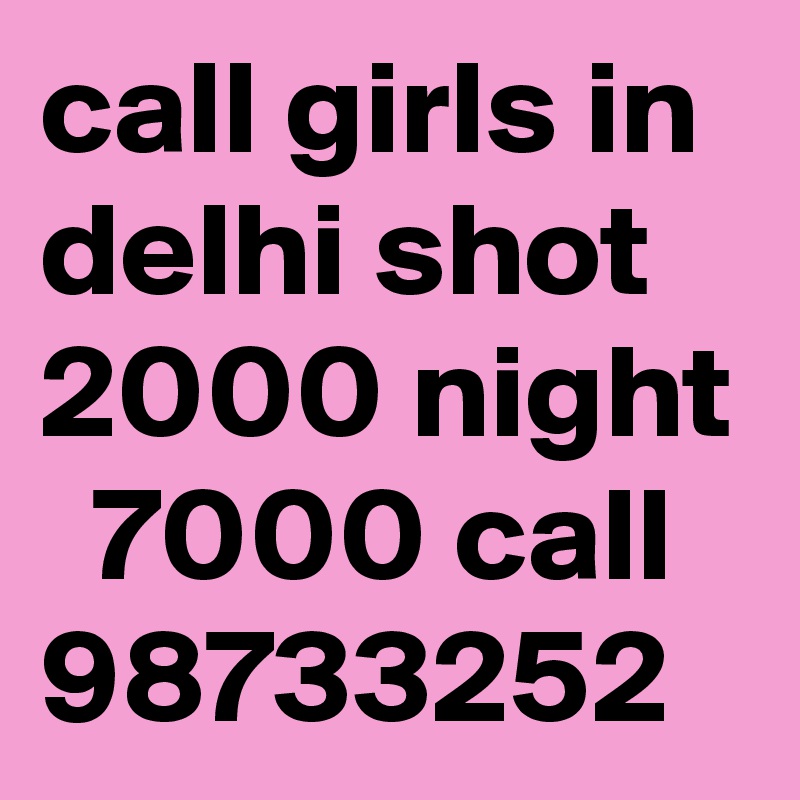 call girls in delhi shot 2000 night   7000 call  98733252  