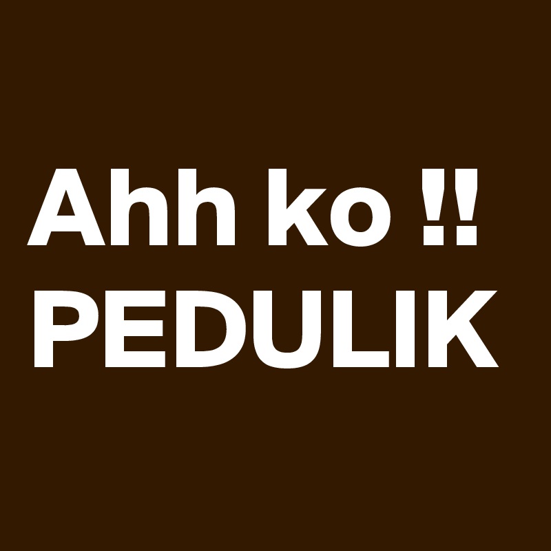 
Ahh ko !!
PEDULIK