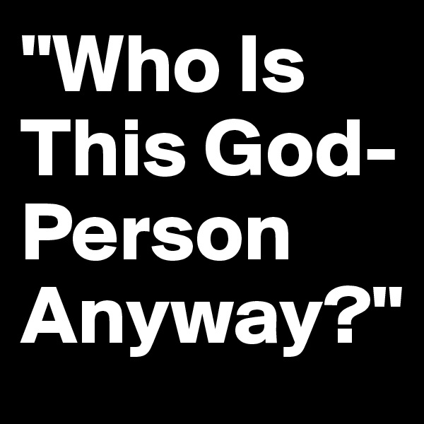 "Who Is This God-Person Anyway?"