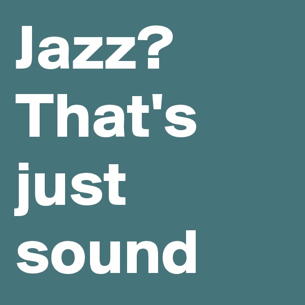 Jazz?
That's just sound