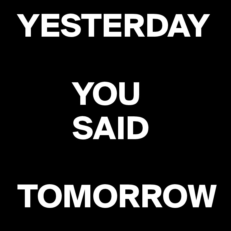  YESTERDAY 

         YOU 
         SAID 

 TOMORROW