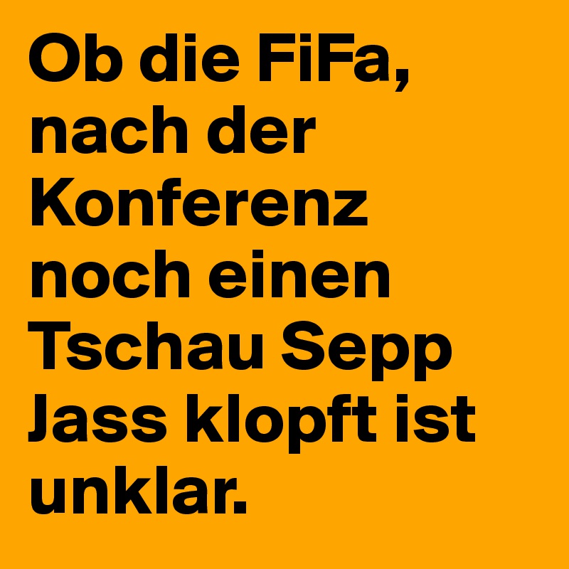 Ob die FiFa, nach der Konferenz noch einen Tschau Sepp Jass klopft ist unklar.