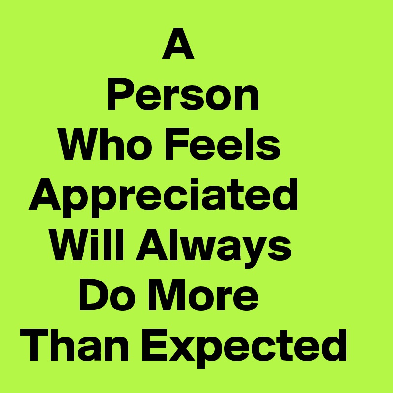                A                           Person                Who Feels          Appreciated          Will Always              Do More Than Expected 