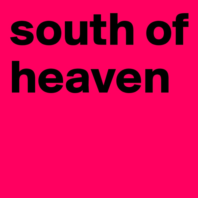 south of heaven
