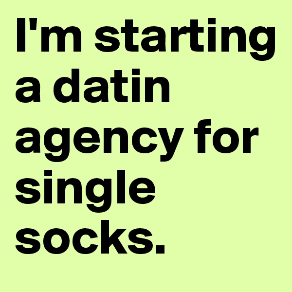 I'm starting a datin agency for single socks.