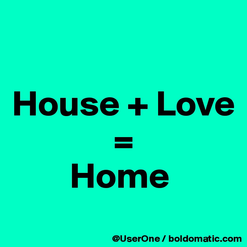 

House + Love
              =
        Home
