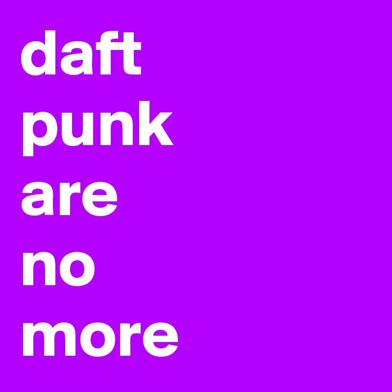 daft
punk
are
no
more
