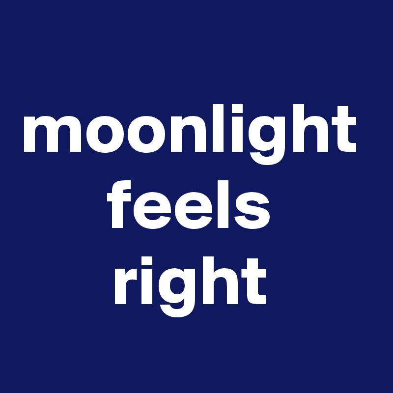 moonlight
feels
right