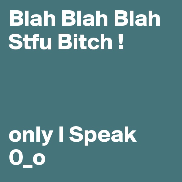 Blah Blah Blah Stfu Bitch !



only I Speak 0_o