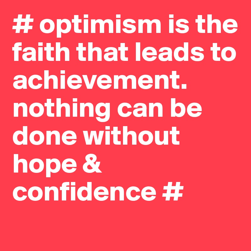 # optimism is the faith that leads to achievement. nothing can be done without hope & confidence #