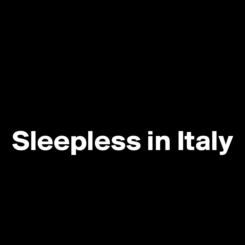 



Sleepless in Italy

