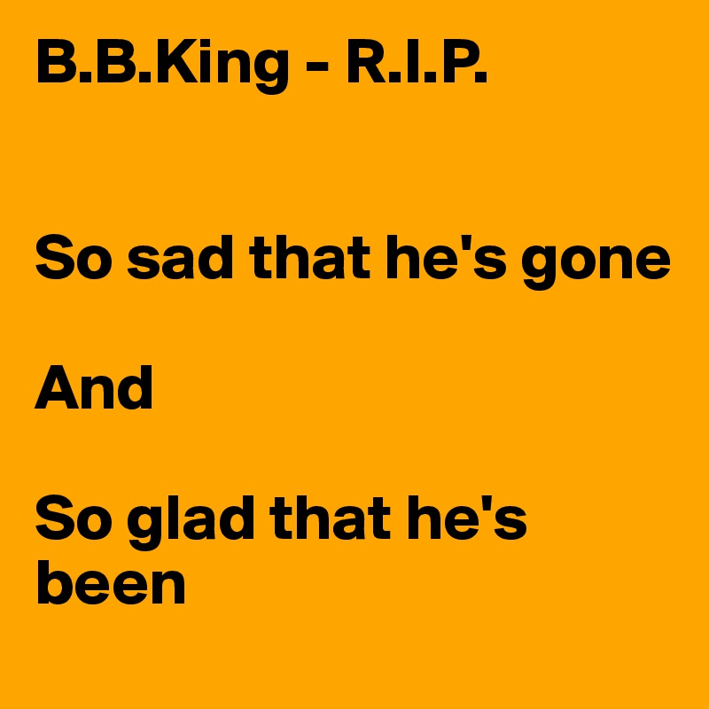 B.B.King - R.I.P.


So sad that he's gone

And 

So glad that he's been 