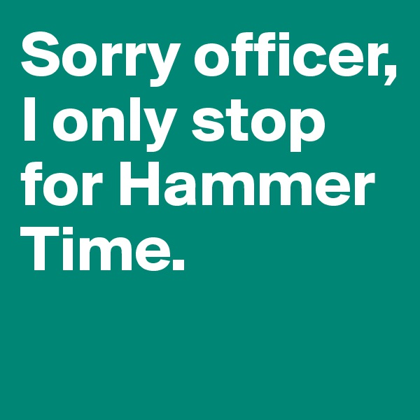 Sorry officer, I only stop for Hammer Time.
