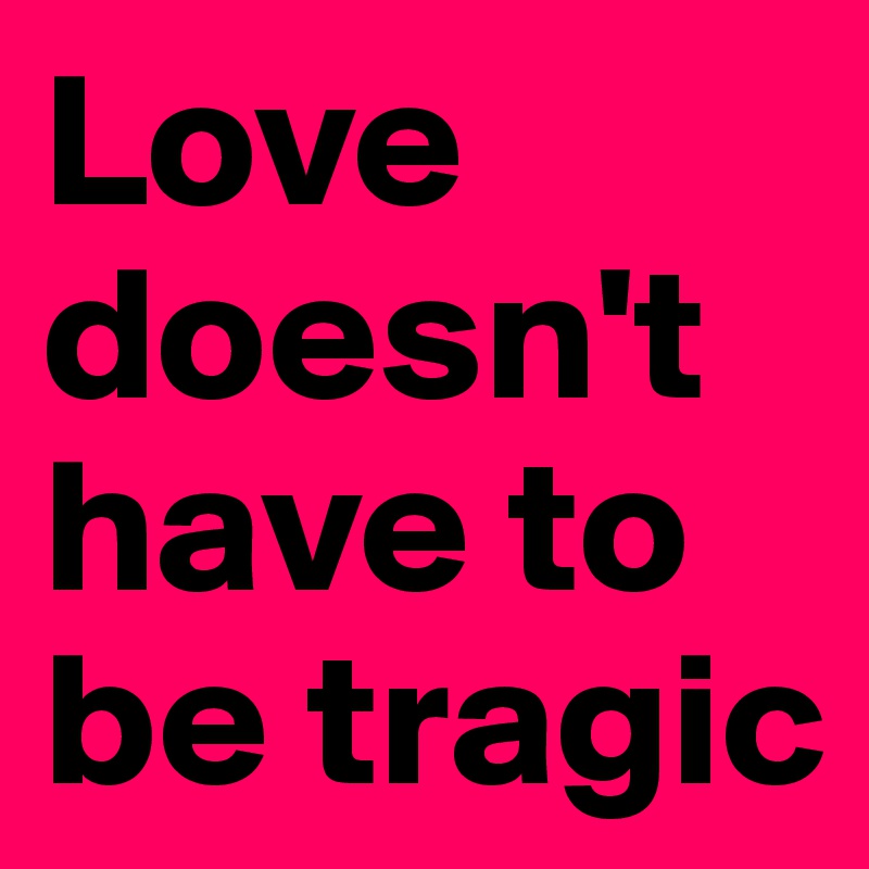 Love doesn't have to be tragic
