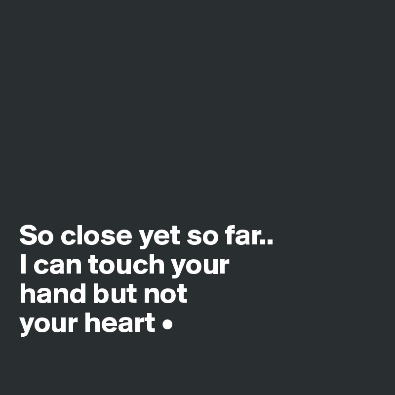 






So close yet so far..
I can touch your
hand but not
your heart •
