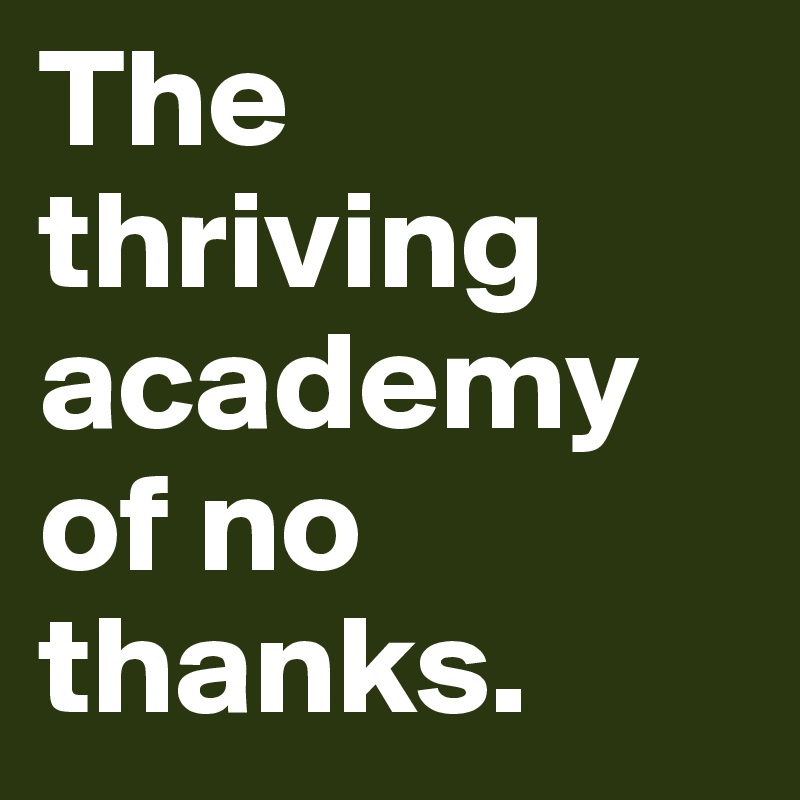 The thriving academy of no thanks.